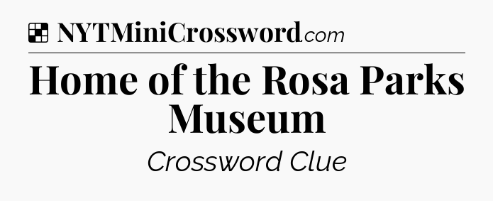 Solution: Home of the Rosa Parks Museum - NYT Crossword