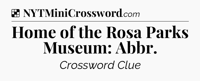 Solution: Home of the Rosa Parks Museum: Abbr - NYT Crossword