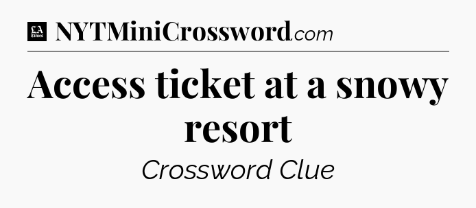 Access ticket at a snowy resort - LA Times Crossword