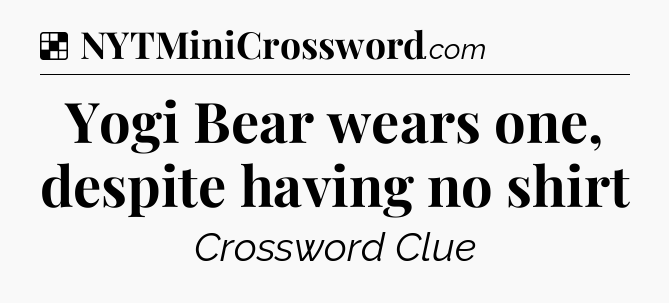 Solution: Yogi Bear wears one, despite having no shirt - NYT Crossword