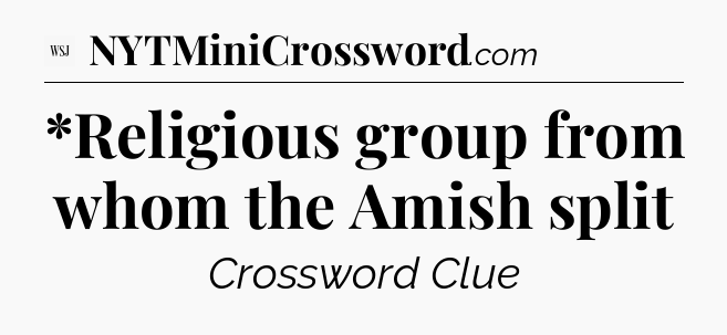 *Religious group from whom the Amish split - WSJ Crossword