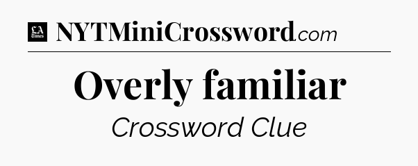 Overly familiar - LA Times Crossword