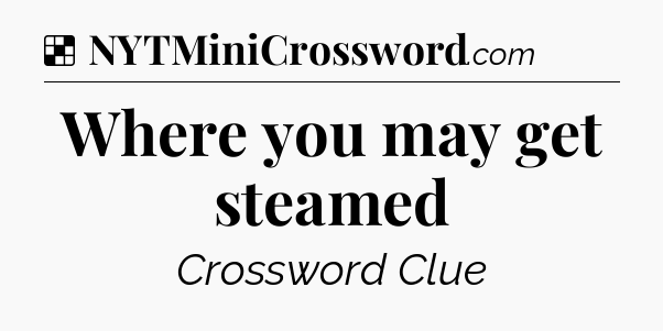 Solution: Where you may get steamed - NYT Crossword