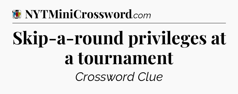 Skip-a-round privileges at a tournament Crossword Clue