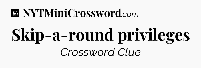 Skip-a-round privileges - LA Times Crossword