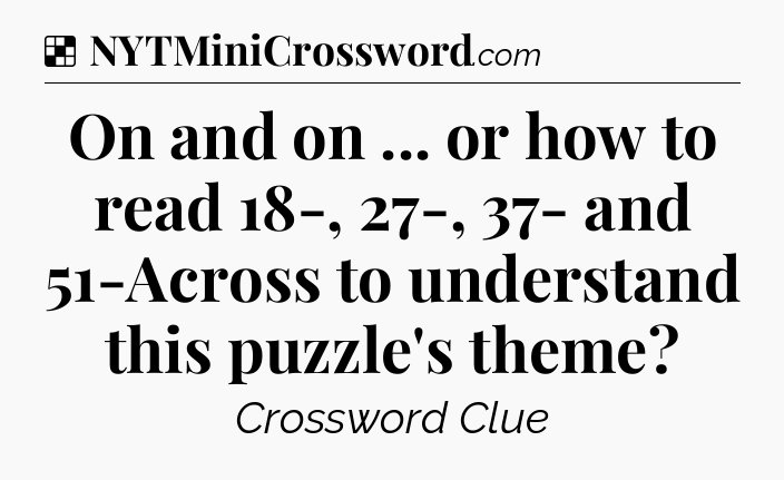 Solution: On and on ... or how to read 18-, 27-, 37- and 51-Across to understand this puzzle's theme - NYT Crossword