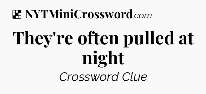 Solution: They're often pulled at night - NYT Crossword