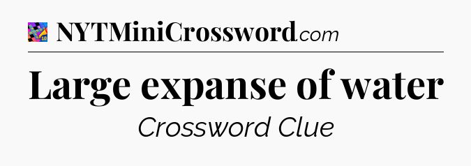 Large expanse of water Crossword Clue