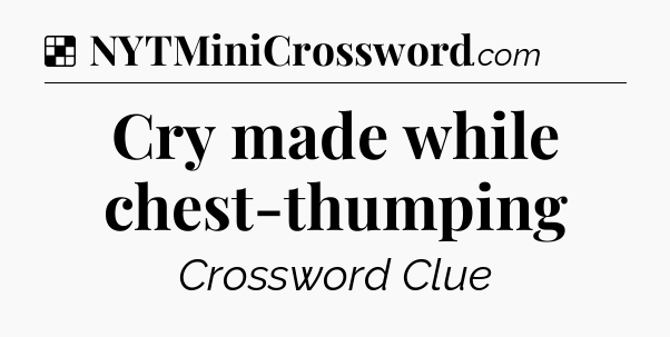 Solution: Cry made while chest-thumping - NYT Crossword