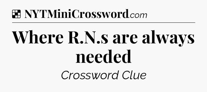 Solution: Where R.N.s are always needed - NYT Crossword
