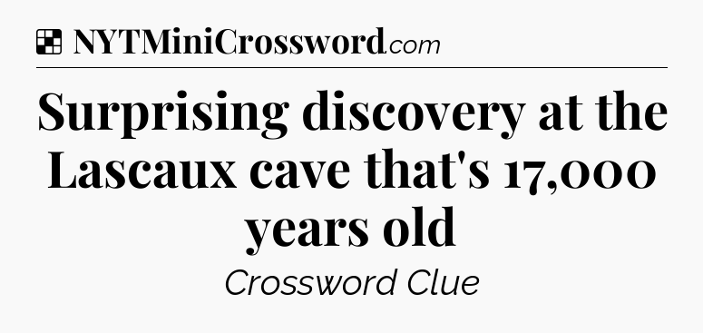 Solution: Surprising discovery at the Lascaux cave that's 17,000 years old - NYT Crossword