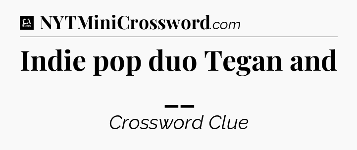 Indie pop duo Tegan and __ - LA Times Crossword