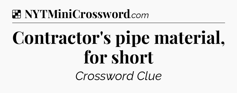 Solution: Contractor's pipe material, for short - NYT Crossword