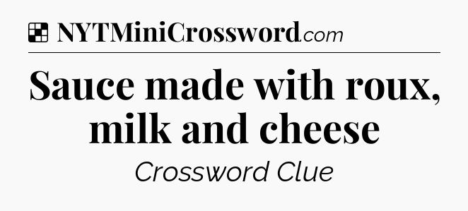 Solution: Sauce made with roux, milk and cheese - NYT Crossword