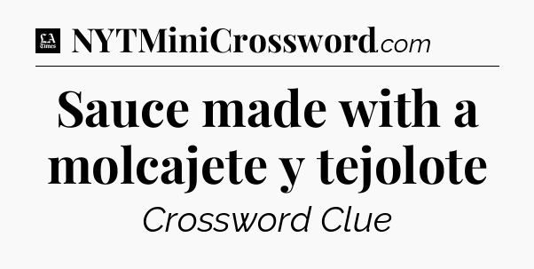 Sauce made with a molcajete y tejolote - LA Times Crossword