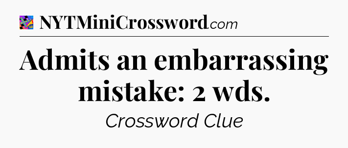 Admits an embarrassing mistake: 2 wds Crossword Clue