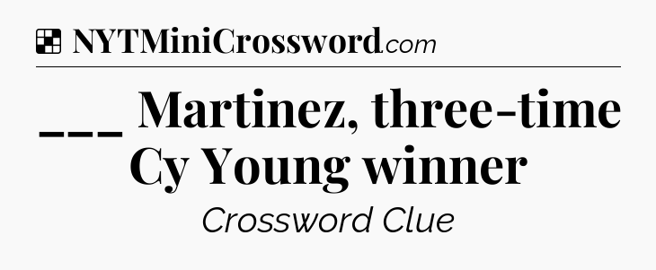 Solution: ___ Martinez, three-time Cy Young winner - NYT Crossword