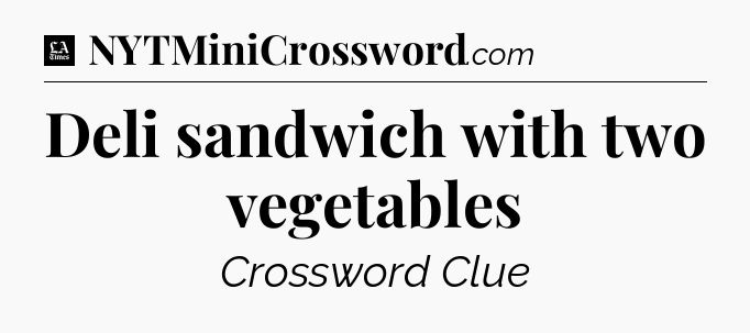 Deli sandwich with two vegetables - LA Times Crossword