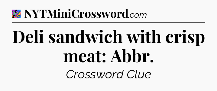 Deli sandwich with crisp meat: Abbr Crossword Clue