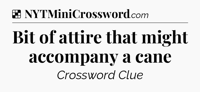 Solution: Bit of attire that might accompany a cane - NYT Crossword