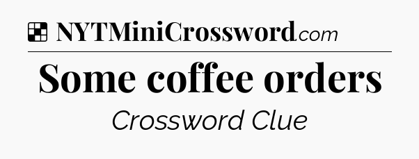 Solution: Some coffee orders - NYT Crossword