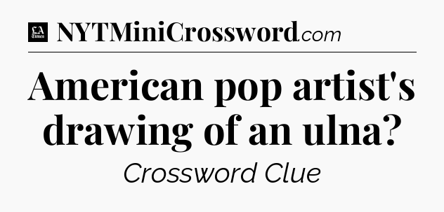 American pop artist's drawing of an ulna - LA Times Crossword