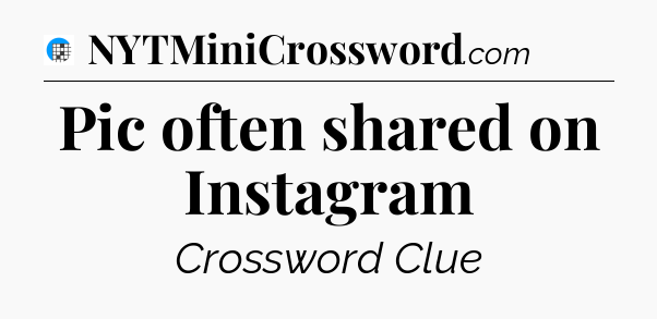 Pic often shared on Instagram Crossword Clue