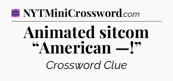 Animated sitcom “American —!” - Thomas Joseph Crossword