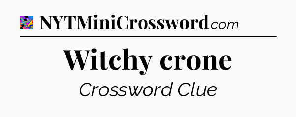 Witchy crone Crossword Clue
