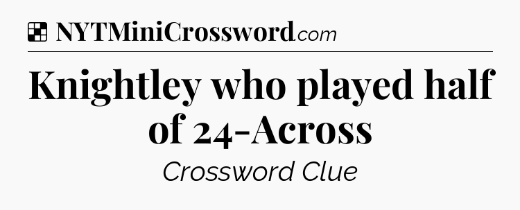 Solution: Knightley who played half of 24-Across - NYT Crossword