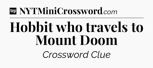 Hobbit who travels to Mount Doom Crossword Clue