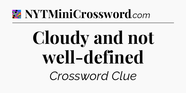 Cloudy and not well-defined Crossword Clue