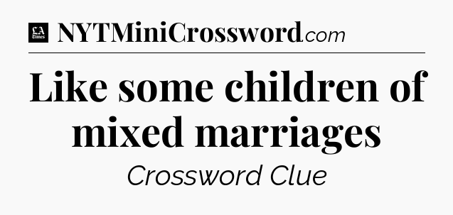 Like some children of mixed marriages - LA Times Crossword