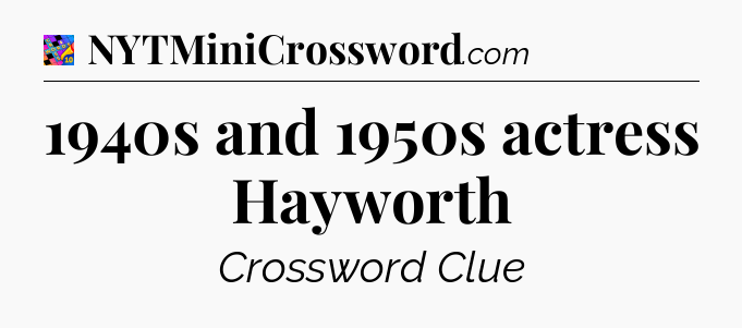 1940s and 1950s actress Hayworth Crossword Clue