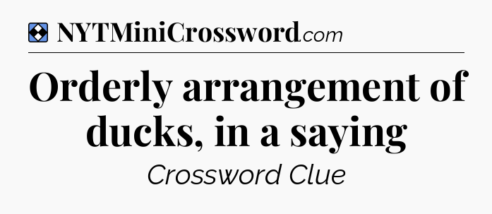 Solution: Orderly arrangement of ducks, in a saying - NYT Mini Crossword