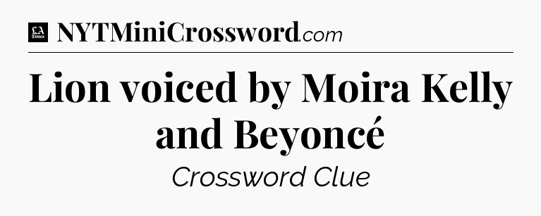 Lion voiced by Moira Kelly and Beyoncé - LA Times Crossword