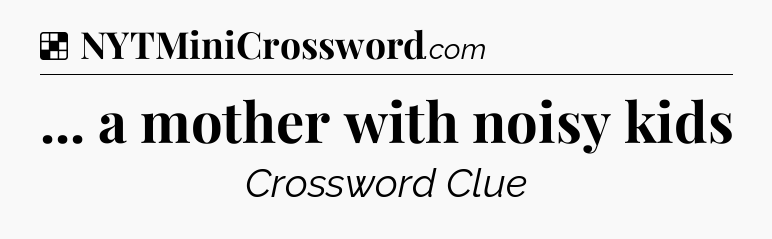 Solution: ... a mother with noisy kids - NYT Crossword