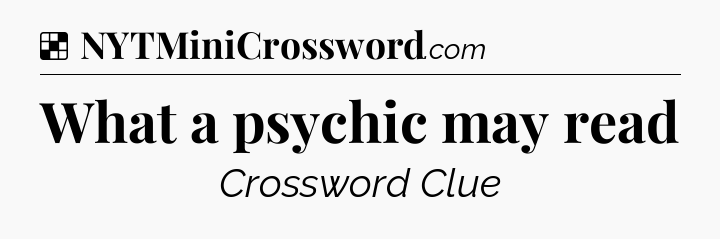 Solution: What a psychic may read - NYT Crossword