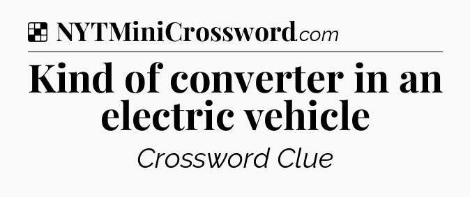 Solution: Kind of converter in an electric vehicle - NYT Crossword