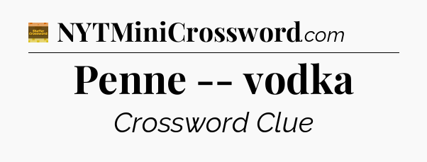 Penne -- vodka - Eugene Sheffer Crossword