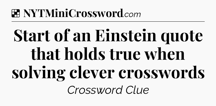 Solution: Start of an Einstein quote that holds true when solving clever crosswords - NYT Crossword