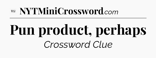 Pun product, perhaps - WSJ Crossword