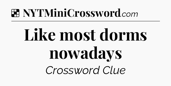 Solution: Like most dorms nowadays - NYT Crossword