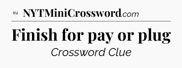 Finish for pay or plug - WSJ Crossword