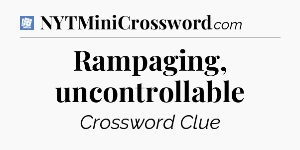 Rampaging, uncontrollable Puzzle Page Crossword Clue