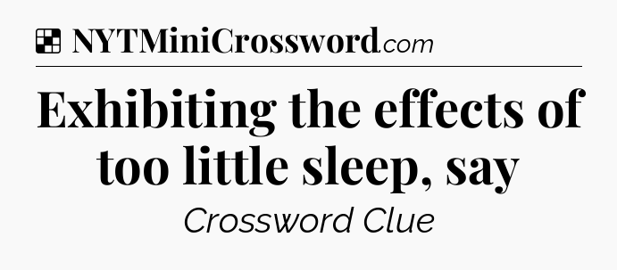 Solution: Exhibiting the effects of too little sleep, say - NYT Crossword