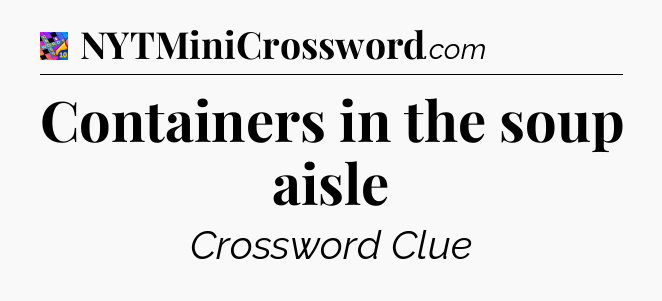 Containers in the soup aisle Crossword Clue