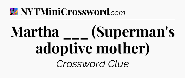 Martha ___ (Superman's adoptive mother) Crossword Clue
