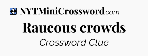 Solution: Raucous crowds - NYT Mini Crossword