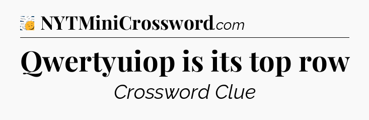 Qwertyuiop is its top row - 7 Little Words